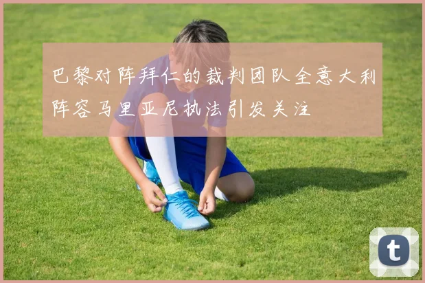 巴黎对阵拜仁的裁判团队全意大利阵容马里亚尼执法引发关注
