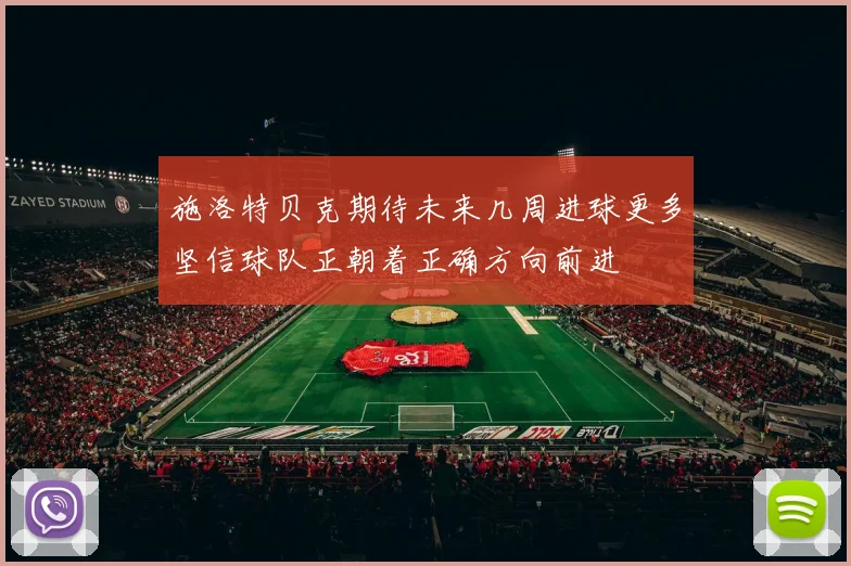 施洛特贝克期待未来几周进球更多坚信球队正朝着正确方向前进