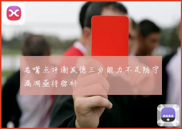 名嘴点评谢泼德三分能力不足防守漏洞亟待弥补