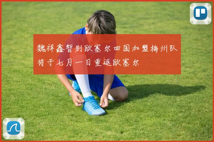 魏祥鑫暂别欧塞尔回国加盟梅州队将于七月一日重返欧塞尔