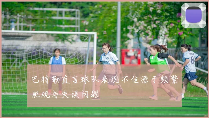 巴特勒直言球队表现不佳源于频繁犯规与失误问题