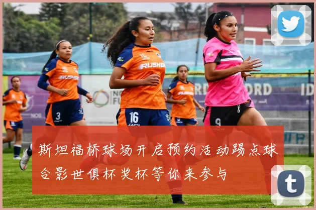 斯坦福桥球场开启预约活动踢点球合影世俱杯奖杯等你来参与