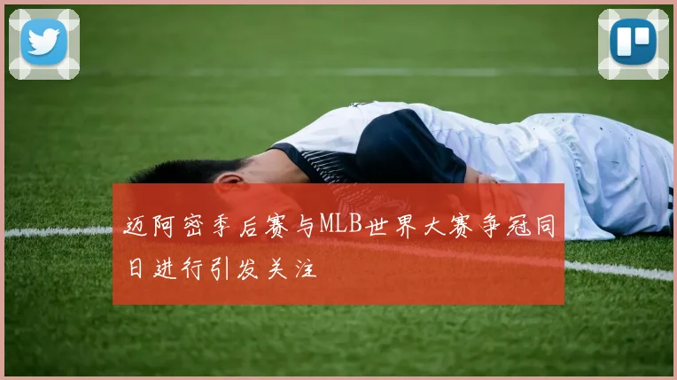 迈阿密季后赛与MLB世界大赛争冠同日进行引发关注
