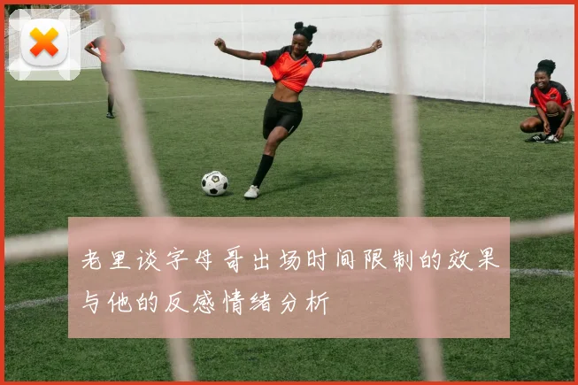 老里谈字母哥出场时间限制的效果与他的反感情绪分析