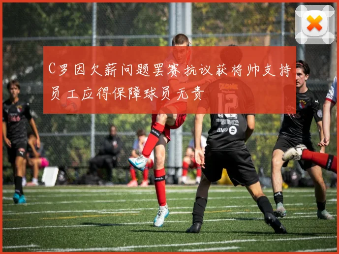 C罗因欠薪问题罢赛抗议获将帅支持员工应得保障球员无责