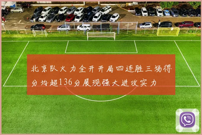 北京队火力全开开局四连胜三场得分均超136分展现强大进攻实力