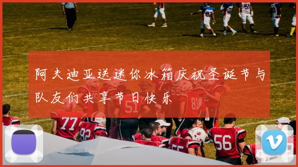 阿夫迪亚送迷你冰箱庆祝圣诞节与队友们共享节日快乐
