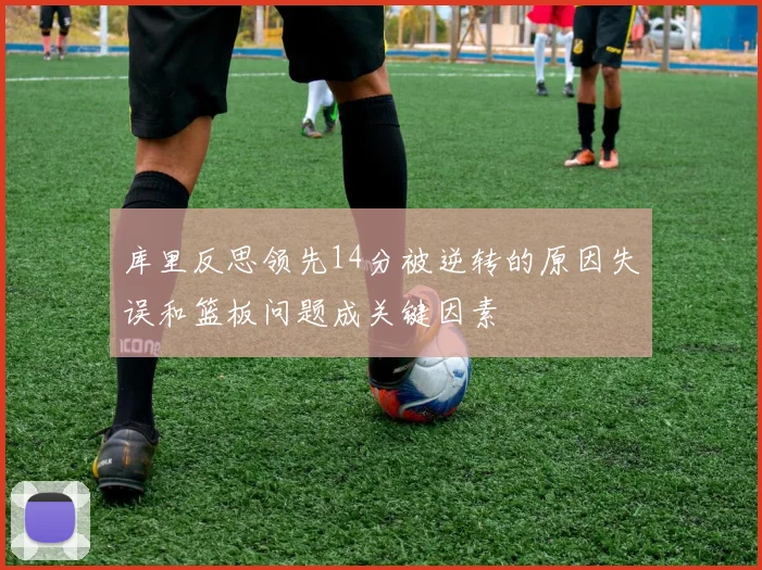 库里反思领先14分被逆转的原因失误和篮板问题成关键因素