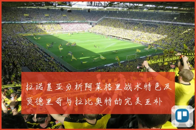 拉诺基亚分析阿莱格里战术特色及莫德里奇与拉比奥特的完美互补