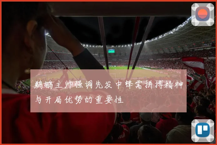 鹈鹕主帅强调先发中锋需拼搏精神与开局优势的重要性