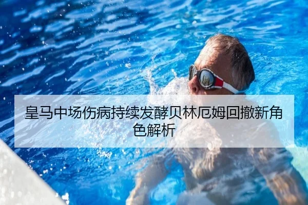 皇马中场伤病持续发酵贝林厄姆回撤新角色解析 - Leyu
